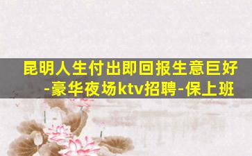 昆明人生付出即回报生意巨好-豪华夜场ktv招聘-保上班